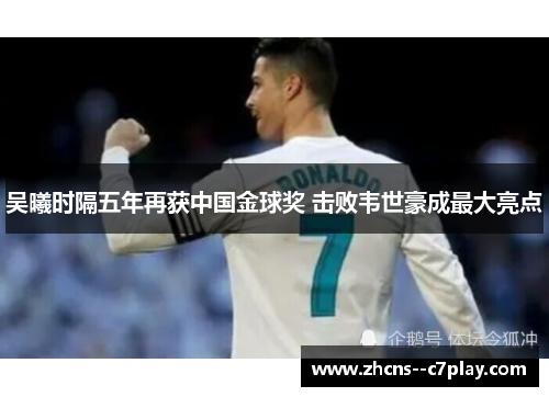 吴曦时隔五年再获中国金球奖 击败韦世豪成最大亮点 吴曦时隔五年再获中国金球奖 击败韦世豪成最大亮点