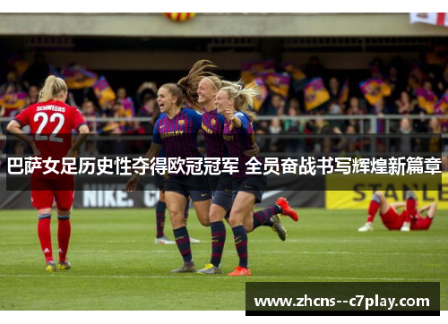 巴萨女足历史性夺得欧冠冠军 全员奋战书写辉煌新篇章 巴萨女足历史性夺得欧冠冠军 全员奋战书写辉煌新篇章