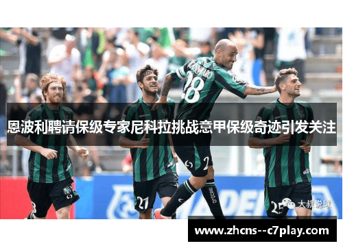 恩波利聘请保级专家尼科拉挑战意甲保级奇迹引发关注 恩波利聘请保级专家尼科拉挑战意甲保级奇迹引发关注