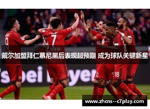 戴尔加盟拜仁慕尼黑后表现超预期 成为球队关键新星 戴尔加盟拜仁慕尼黑后表现超预期 成为球队关键新星