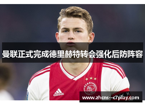 曼联正式完成德里赫特转会强化后防阵容 曼联正式完成德里赫特转会强化后防阵容