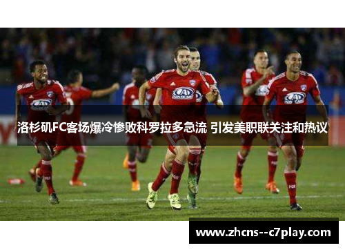 洛杉矶FC客场爆冷惨败科罗拉多急流 引发美职联关注和热议