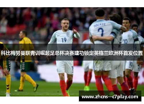 科比梅努曼联青训崛起足总杯决赛建功锁定英格兰欧洲杯首发位置 科比梅努曼联青训崛起足总杯决赛建功锁定英格兰欧洲杯首发位置