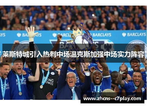 莱斯特城引入热刺中场温克斯加强中场实力阵容 莱斯特城引入热刺中场温克斯加强中场实力阵容