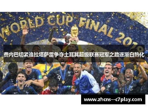 费内巴切紧追拉塔萨雷争夺土耳其超级联赛冠军之路逐渐白热化 费内巴切紧追拉塔萨雷争夺土耳其超级联赛冠军之路逐渐白热化