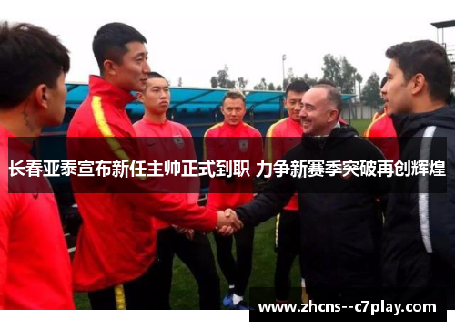 长春亚泰宣布新任主帅正式到职 力争新赛季突破再创辉煌 长春亚泰宣布新任主帅正式到职 力争新赛季突破再创辉煌
