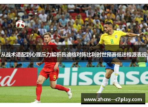 从战术适配到心理压力解析吕迪格对阵比利时世预赛低迷根源表现 从战术适配到心理压力解析吕迪格对阵比利时世预赛低迷根源表现
