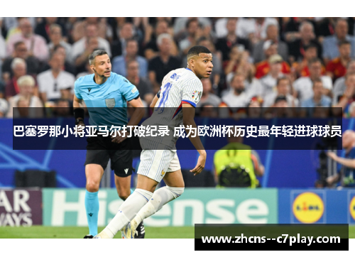 巴塞罗那小将亚马尔打破纪录 成为欧洲杯历史最年轻进球球员