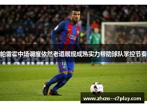 帕雷霍中场调度依然老道展现成熟实力帮助球队掌控节奏