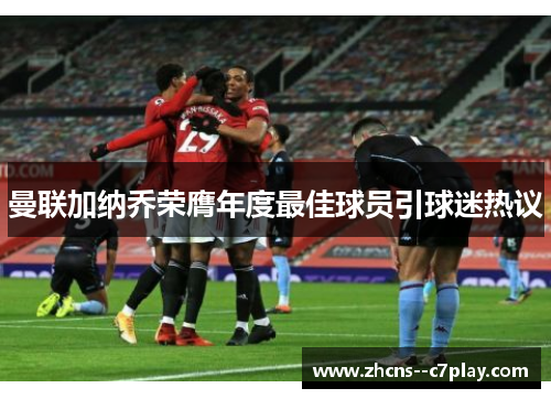 曼联加纳乔荣膺年度最佳球员引球迷热议