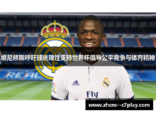 维尼修斯呼吁球迷理性支持世界杯倡导公平竞争与体育精神