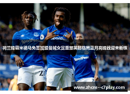 荷兰锋霸米德马免签加盟曼城女足重塑英超格局蓝月亮锋线迎来新核