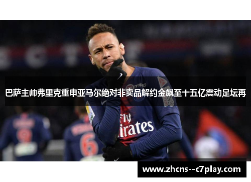 巴萨主帅弗里克重申亚马尔绝对非卖品解约金飙至十五亿震动足坛再