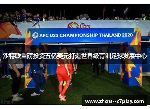 沙特联重磅投资五亿美元打造世界级青训足球发展中心 沙特联重磅投资五亿美元打造世界级青训足球发展中心