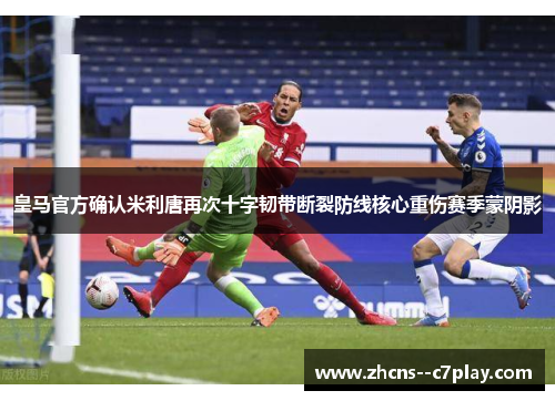 皇马官方确认米利唐再次十字韧带断裂防线核心重伤赛季蒙阴影 皇马官方确认米利唐再次十字韧带断裂防线核心重伤赛季蒙阴影