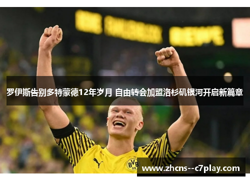 罗伊斯告别多特蒙德12年岁月 自由转会加盟洛杉矶银河开启新篇章 罗伊斯告别多特蒙德12年岁月 自由转会加盟洛杉矶银河开启新篇章