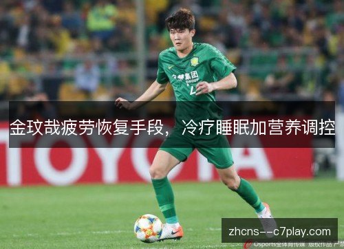金玟哉疲劳恢复手段,冷疗睡眠加营养调控 金玟哉疲劳恢复手段,冷疗睡眠加营养调控